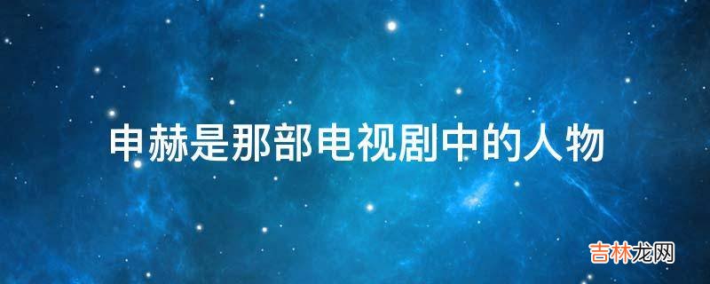 申赫是那部电视剧中的人物?