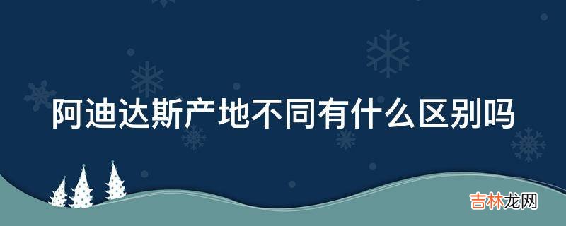 阿迪达斯产地不同有什么区别吗?