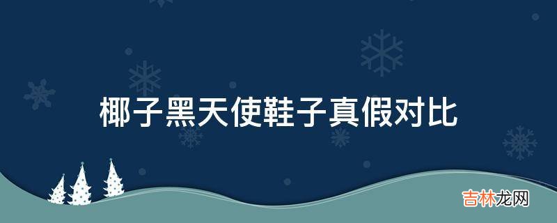 椰子黑天使鞋子真假对比?
