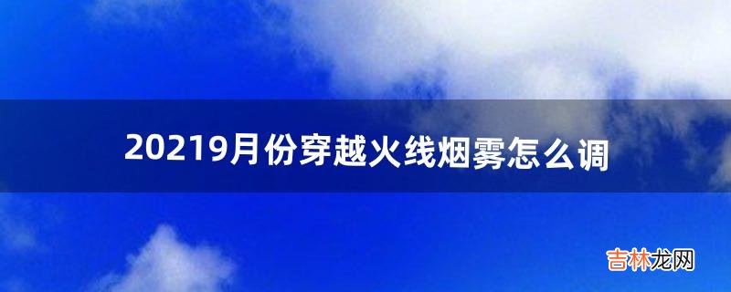 2021.9月份穿越火线烟雾怎么调（穿越火线烟雾频率怎么调)