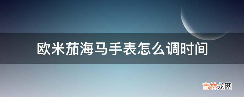 欧米茄海马手表怎么调时间?