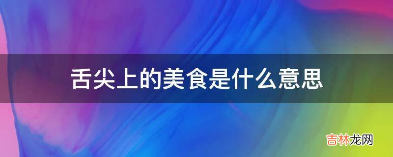 舌尖上的美食是什么意思?