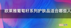 欧莱雅葡萄籽系列护肤品适合哪些人群使用?