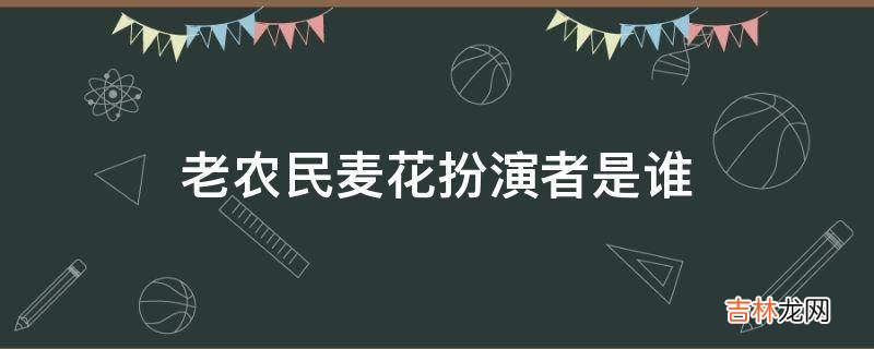 老农民麦花扮演者是谁?