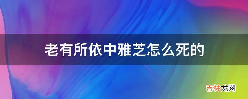 老有所依中雅芝怎么死的?