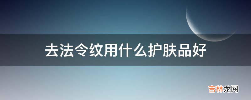 去法令纹用什么护肤品好?