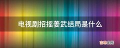 电视剧招摇姜武结局是什么?