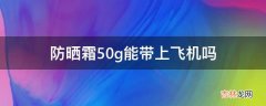 防晒霜50g能带上飞机吗?