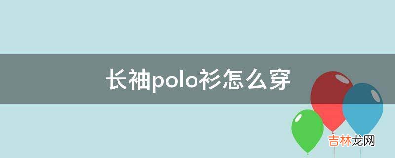 长袖polo衫怎么穿?