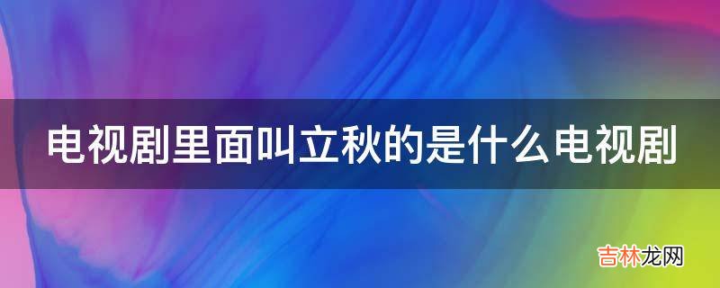 电视剧里面叫立秋的是什么电视剧?