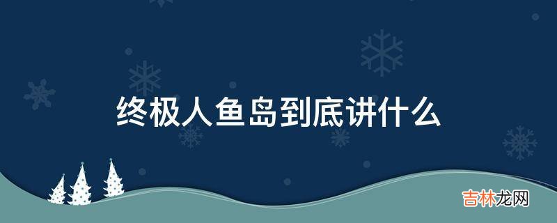 终极人鱼岛到底讲什么?