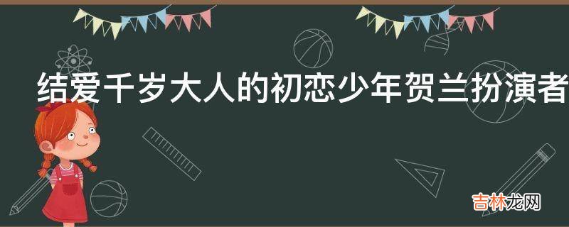 结爱千岁大人的初恋少年贺兰扮演者是谁?