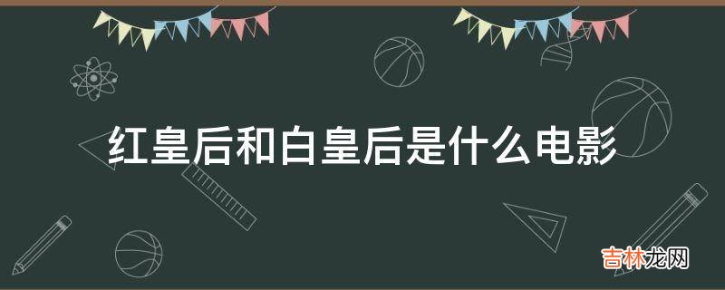 红皇后和白皇后是什么电影?