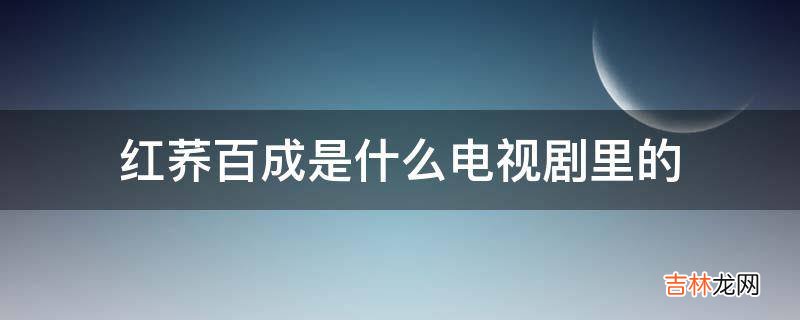 红荞百成是什么电视剧里的?