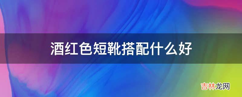 酒红色短靴搭配什么好?