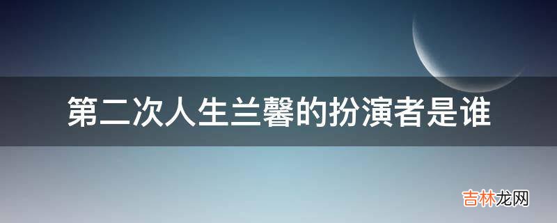 第二次人生兰馨的扮演者是谁?