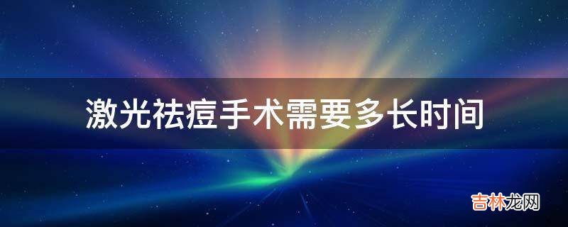 激光祛痘手术需要多长时间?