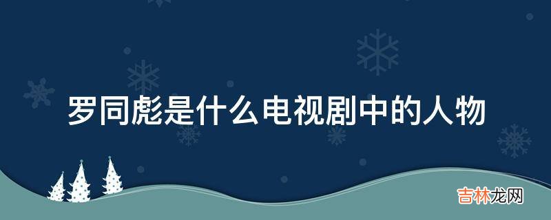 罗同彪是什么电视剧中的人物?