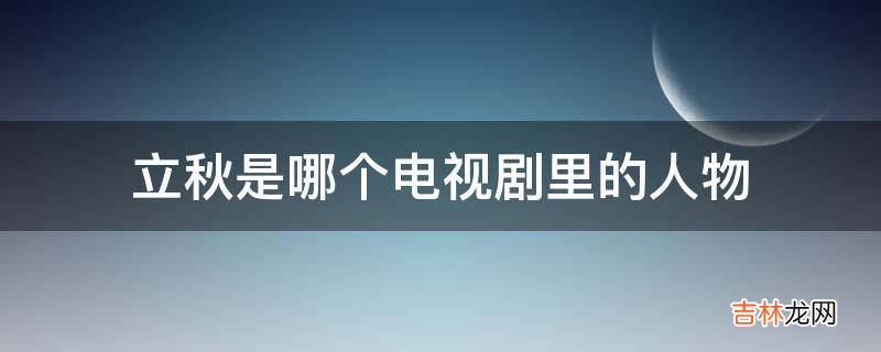 立秋是哪个电视剧里的人物?