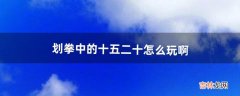 划拳中的十五、二十怎么玩啊（划拳必赢的十大技巧)