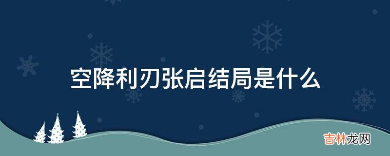 空降利刃张启结局是什么?