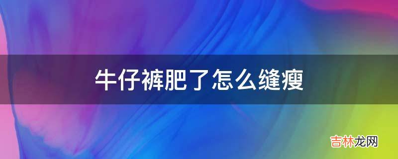 牛仔裤肥了怎么缝瘦?