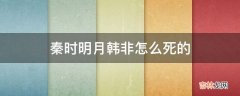 秦时明月韩非怎么死的?