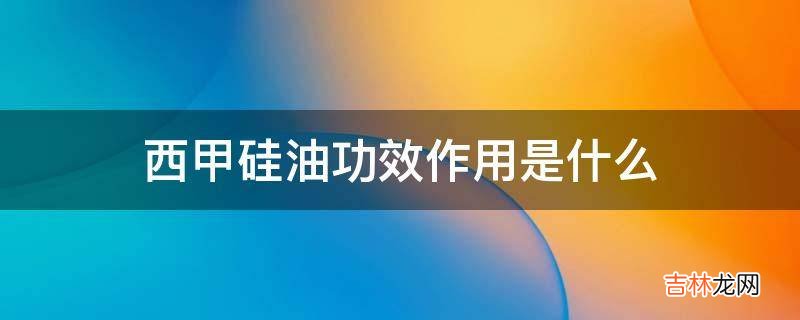 西甲硅油功效作用是什么?