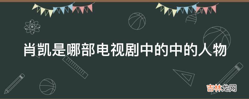 肖凯是哪部电视剧中的中的人物?