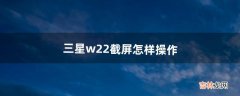 三星w22截屏怎样操作（三星w22分屏设置)