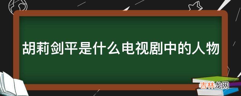 胡莉剑平是什么电视剧中的人物?