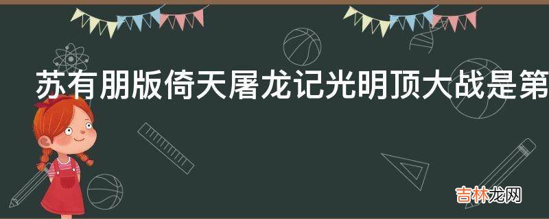 苏有朋版倚天屠龙记光明顶大战是第几集?