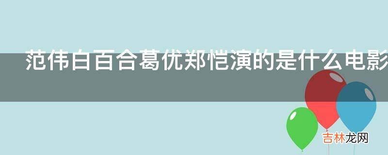 范伟白百合葛优郑恺演的是什么电影?