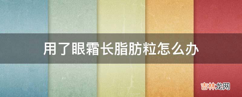 用了眼霜长脂肪粒怎么办?