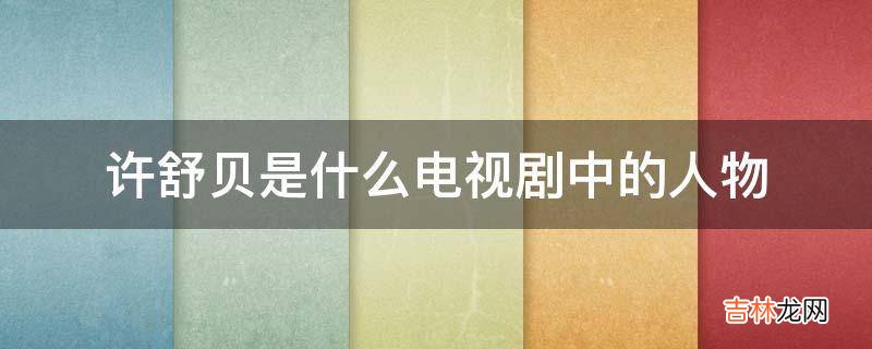 许舒贝是什么电视剧中的人物?