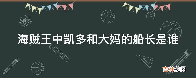 海贼王中凯多和大妈的船长是谁?