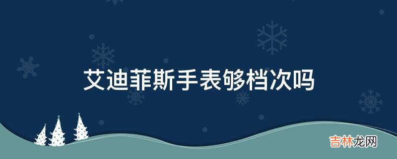 艾迪菲斯手表够档次吗?