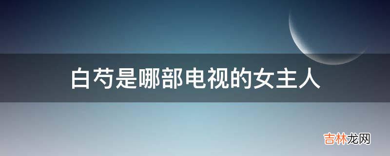 白芍是哪部电视的女主人?
