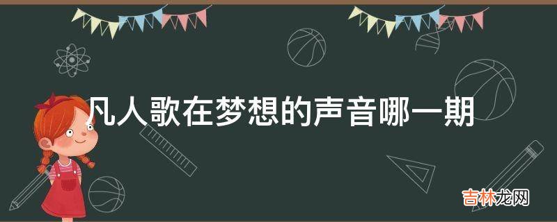 凡人歌在梦想的声音哪一期?