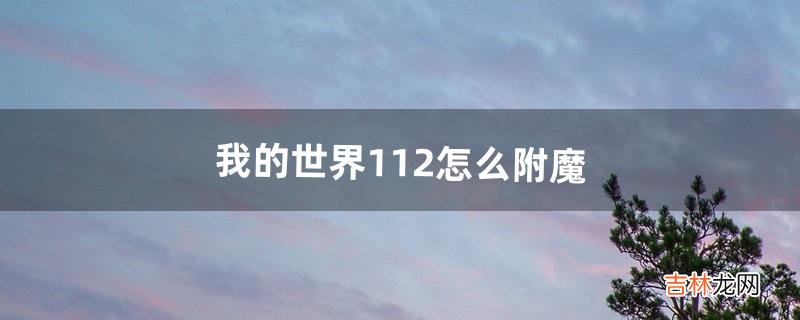 我的世界1.12怎么附魔（我的世界1.12.2怎么附魔)