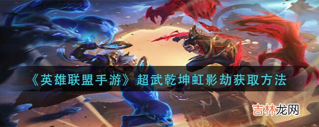 英雄联盟手游超武乾坤虹影劫怎么获取