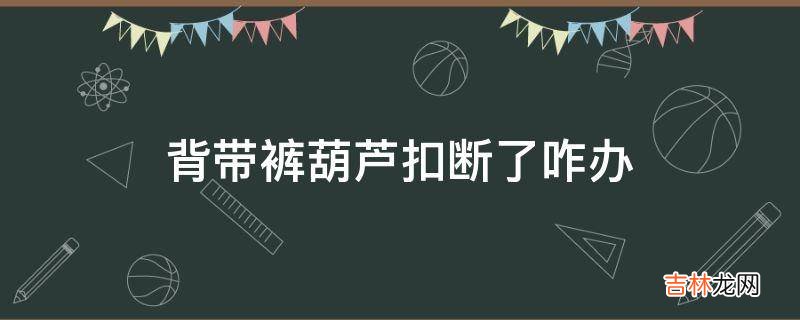 背带裤葫芦扣断了咋办?