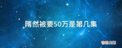 隋然被要50万是第几集?