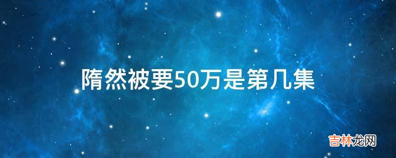 隋然被要50万是第几集?