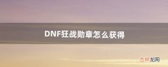 DNF狂战勋章怎么获得（地下城狂战勋章怎么选)