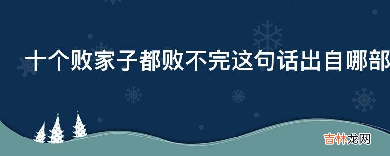十个败家子都败不完这句话出自哪部电影?