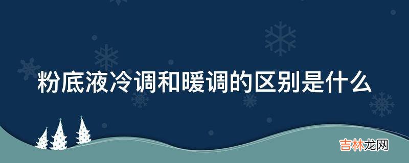 粉底液冷调和暖调的区别是什么?