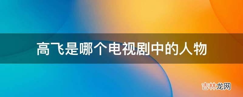 高飞是哪个电视剧中的人物?