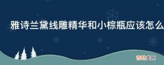 雅诗兰黛线雕精华和小棕瓶应该怎么使用?