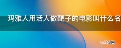 玛雅人用活人做靶子的电影叫什么名字?